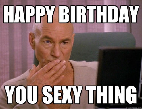 Happy Birthday You Sexy Thing - Captain Picard birthday Meme