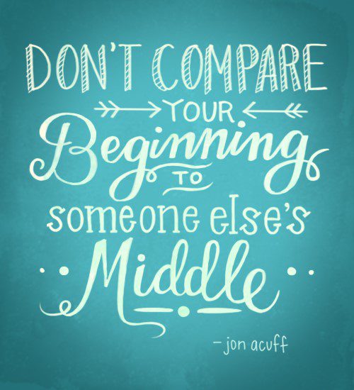 Don't Compare Your Beginning To Someone Else's Middle - uplifting quote