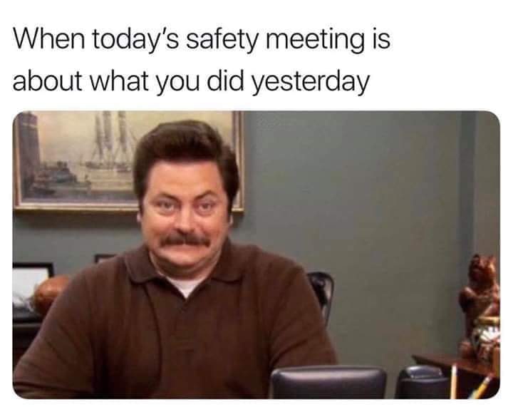 Todays Safety Meeting Is About What You Did Yesterday